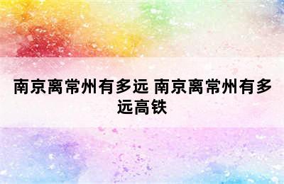 南京离常州有多远 南京离常州有多远高铁